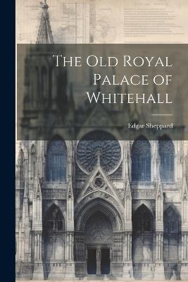 The Old Royal Palace of Whitehall - Edgar Sheppard - cover