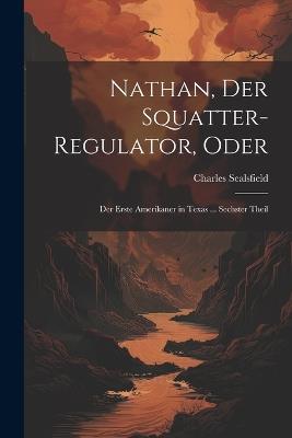 Nathan, Der Squatter-Regulator, Oder: Der Erste Amerikaner in Texas ... Sechster Theil - Charles Sealsfield - cover