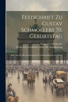 Festschrift Zu Gustav Schmollers 70. Geburtstag: Beitr"Age Zur Brandenburgischen Und Preussischen Geschichte - Verein Für Geschichte Der Brandenburg,Gustav Von Schmoller - cover