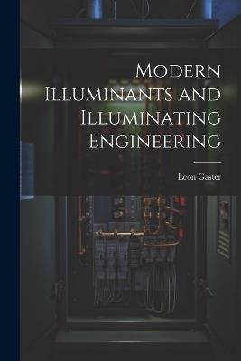 Modern Illuminants and Illuminating Engineering - Leon Gaster - cover