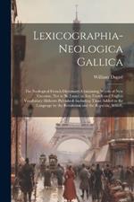 Lexicographia-Neologica Gallica: The Neological French Dictionary; Containing Words of New Creation, Not to Be Found in Any French and English Vocabulary Hitherto Published; Including Those Added to the Language by the Revolution and the Republic, Which,