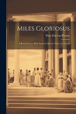 Miles Gloriosus: A Revised Text, With Notes by Robert Yelverton Tyrrell - Titus Maccius Plautus - cover