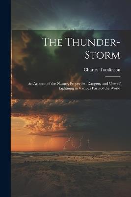 The Thunder-Storm: An Account of the Nature, Properties, Dangers, and Uses of Lightning in Various Parts of the World - Charles Tomlinson - cover