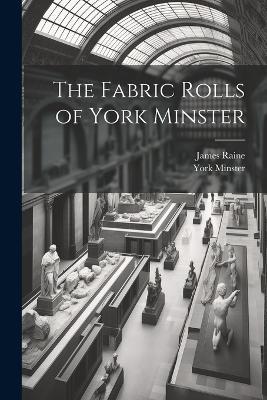 The Fabric Rolls of York Minster - James Raine,York Minster - cover