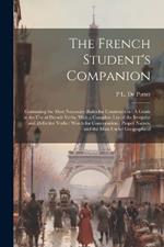 The French Student's Companion: Containing the Most Necessary Rules for Construction: A Guide to the Use of French Verbs, With a Complete List of the Irregular and Defective Verbs: Words for Conversation: Proper Names, and the Most Useful Geographical