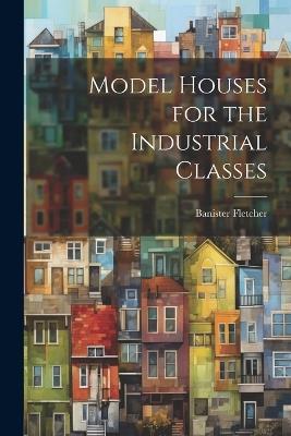 Model Houses for the Industrial Classes - Banister Fletcher - cover