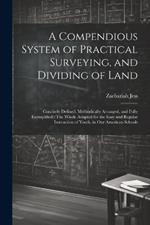 A Compendious System of Practical Surveying, and Dividing of Land: Concisely Defined, Methodically Arranged, and Fully Exemplified: The Whole Adapted for the Easy and Regular Instruction of Youth, in Our American Schools