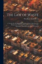 The Law of Waste: A Treatise On the Rights and Liabilities Which Arise From the Relationship of Limited Owners and the Owners of the Inheritance With Reference to the Tenements