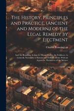 The History, Principles and Practice, (Ancient and Modern, ) of the Legal Remedy by Ejectment: And the Resulting Action for Mesne Profits; the Evidence, in General, Necessary to Sustain and Defend Them: With an Appendix, Illustrative of the Subject