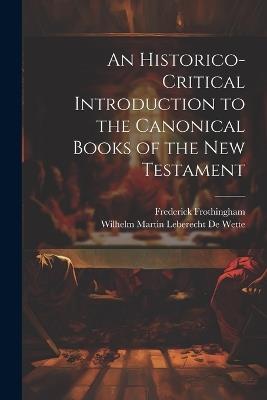 An Historico-Critical Introduction to the Canonical Books of the New Testament - Wilhelm Martin Leberecht de Wette,Frederick Frothingham - cover