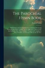 The Parochial Hymn Book: With Words and Accompaniments Containing Devotional Exerceises for All the Faithful, and for Different Confraternities, the Ordinary of the Mass, Complete Vespers and Compline in Faux Bourdons, the Liturgical Hymns for the Year