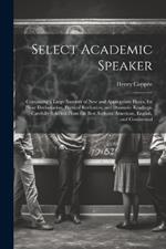 Select Academic Speaker: Containing a Large Number of New and Appropriate Pieces, for Prose Declamation, Poetical Recitation, and Dramatic Readings. Carefully Selected From the Best Authors, American, English, and Continental