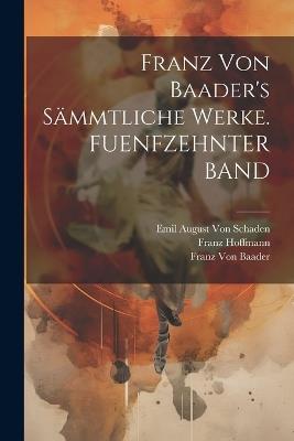 Franz Von Baader's Sämmtliche Werke. FUENFZEHNTER BAND - Franz Hoffmann,Franz Von Baader,Emil August Von Schaden - cover