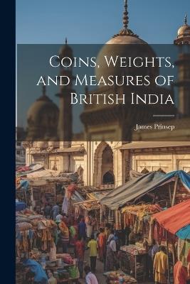 Coins, Weights, and Measures of British India - James Prinsep - cover