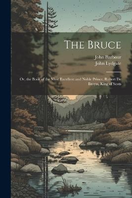 The Bruce: Or, the Book of the Most Excellent and Noble Prince, Robert De Broyss, King of Scots - John Lydgate,John Barbour - cover