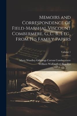 Memoirs and Correspondence of Field-Marshal Viscount Combermere, G. C. B., Etc., From His Family Papers; Volume 1 - Mary Woolley Gibbings Cot Combermere,William Wallingford Knollys - cover