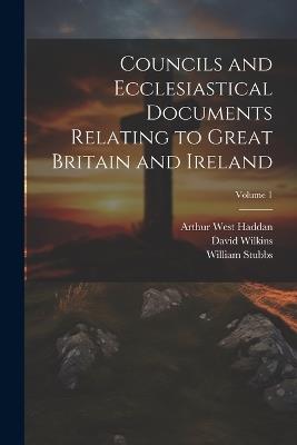 Councils and Ecclesiastical Documents Relating to Great Britain and Ireland; Volume 1 - William Stubbs,Arthur West Haddan,David Wilkins - cover