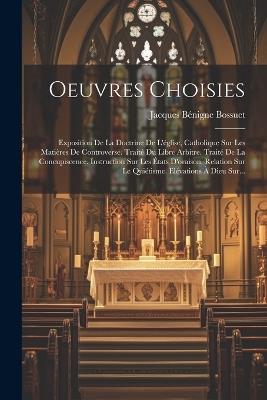 Oeuvres Choisies: Exposition De La Doctrine De L'église, Catholique Sur Les Matières De Controverse. Traité Du Libre Arbitre. Traité De La Concupiscence. Instruction Sur Les États D'oraison. Relation Sur Le Quiétisme. Elévations À Dieu Sur... - Jacques Bénigne Bossuet - cover