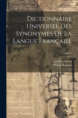 Dictionnaire Universel Des Synonymes De La Langue Française; Volume 1 - Gabriel Girard,Nicolas Beauzée - cover