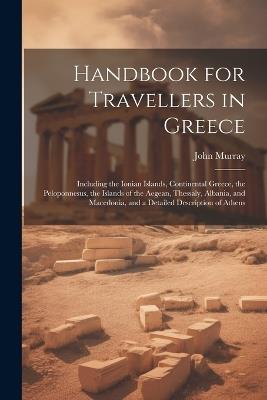 Handbook for Travellers in Greece: Including the Ionian Islands, Continental Greece, the Peloponnesus, the Islands of the Aegean, Thessaly, Albania, and Macedonia, and a Detailed Description of Athens - John Murray - cover