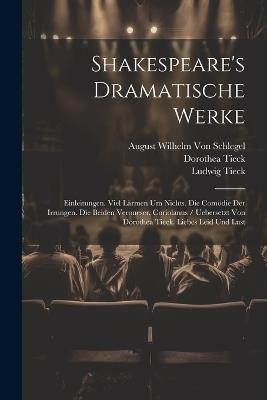 Shakespeare's Dramatische Werke: Einleitungen. Viel Lärmen Um Nichts. Die Comödie Der Irrungen. Die Beiden Veroneser. Coriolanus / Uebersetzt Von Dorothea Tieck. Liebes Leid Und Lust - Ludwig Tieck,August Wilhelm Von Schlegel,Dorothea Tieck - cover