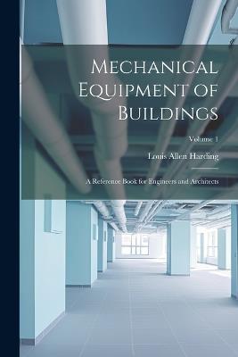 Mechanical Equipment of Buildings: A Reference Book for Engineers and Architects; Volume 1 - Louis Allen Harding - cover