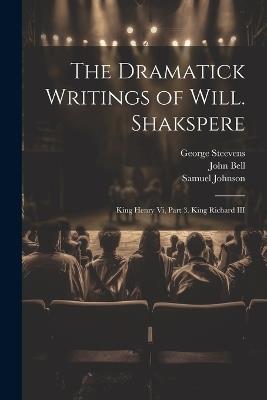 The Dramatick Writings of Will. Shakspere: King Henry Vi, Part 3. King Richard III - John Bell,Samuel Johnson,George Steevens - cover