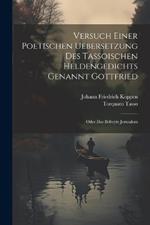 Versuch Einer Poetischen Uebersetzung Des Tassoischen Heldengedichts Genannt Gottfried: Oder Das Befreyte Jerusalem