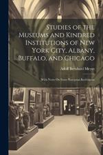 Studies of the Museums and Kindred Institutions of New York City, Albany, Buffalo, and Chicago: With Notes On Some European Institutions