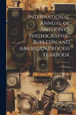 International Annual of Anthony's Photographic Bulletin and American Process Yearbook; Volume 2 - Anonymous - cover