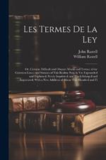 Les Termes De La Ley: Or, Certaine Difficult and Obscure Words and Termes of the Common Lawes and Statutes of This Realme Now in Vse Expounded and Explained. Newly Imprinted, and Much Inlarged and Augmented. With a New Addition of Aboue Two Hundred and Fi