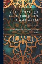 Cours Pratique Et Théorique De Langue Arabe: Renfermant Les Principes Détaillés De La Lecture, De La Grammaire Et Du Style: Ainsi Que Les Éléments De La Prosodie