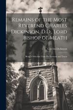 Remains of the Most Reverend Charles Dickinson, D.D., Lord Bishop of Meath: Being a Selection From His Sermons and Tracts