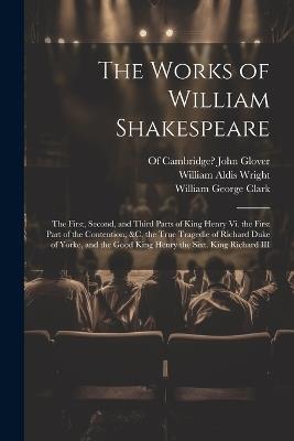 The Works of William Shakespeare: The First, Second, and Third Parts of King Henry Vi. the First Part of the Contention, &c. the True Tragedie of Richard Duke of Yorke, and the Good King Henry the Sixt. King Richard III - William George Clark,William Aldis Wright - cover