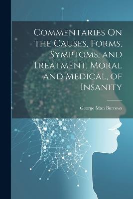 Commentaries On the Causes, Forms, Symptoms, and Treatment, Moral and Medical, of Insanity - George Man Burrows - cover