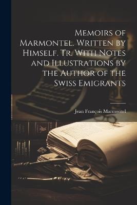 Memoirs of Marmontel. Written by Himself. Tr. With Notes and Illustrations by the Author of the Swiss Emigrants - Jean François Marmontel - cover