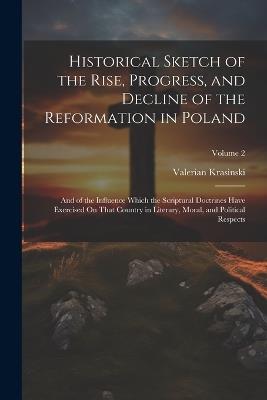 Historical Sketch of the Rise, Progress, and Decline of the Reformation in Poland: And of the Influence Which the Scriptural Doctrines Have Exercised On That Country in Literary, Moral, and Political Respects; Volume 2 - Valerian Krasinski - cover