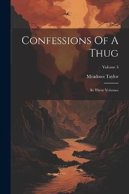 Confessions Of A Thug: In Three Volumes; Volume 3 - Meadows Taylor - cover