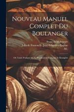 Nouveau Manuel Complet Du Boulanger: Où Traité Pratique De La Panification Française Et Étrangère ......