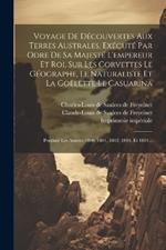 Voyage De Découvertes Aux Terres Australes, Exécuté Par Odre De Sa Majesté L'empereur Et Roi, Sur Les Corvettes Le Géographe, Le Naturaliste Et La Goëlette Le Casuarina: Pendant Les Années 1800, 1801, 1802, 1803, Et 1804...