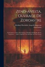 Zend-avesta, Ouvrage De Zoroastre: Contenant Les Idées Théologiques, Physiques & Morales De Ce Législateur .... Qui Comprend L'introduction Au Zend-avesta ......