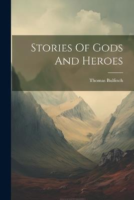 Stories Of Gods And Heroes - Thomas Bulfinch - cover