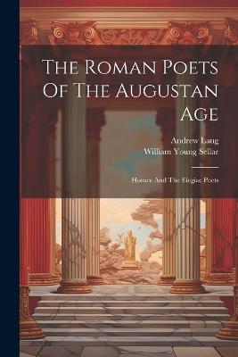 The Roman Poets Of The Augustan Age: Horace And The Elegiac Poets - William Young Sellar,Andrew Lang - cover