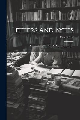 Letters And Bytes: Sociotechnical Studies Of Distance Education - Francis Lee - cover
