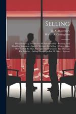 Selling: What Makes Up The Science Of Salesmanship --training And Handling Salesmen -- Specific Methods For Selling Different Lines -- How To Sell By Mail, Through The Wholesaler And Through The Retailer -- Selling Campaigns For All Lines -- Systems