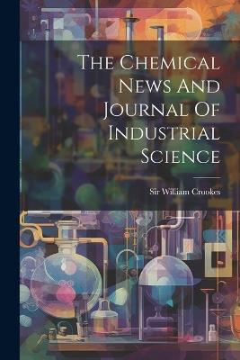 The Chemical News And Journal Of Industrial Science - William Crookes - cover