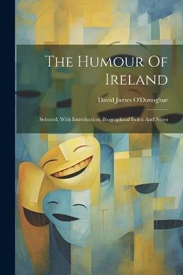 The Humour Of Ireland: Selected, With Introduction, Biographical Index And Notes - David James O'Donoghue - cover