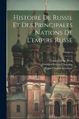 Histoire De Russie Et Des Principales Nations De L'empire Russe; Volume 5 - Pierre-Charles Levesque,Conrad Malte-Brun,Georges-Bernard Depping - cover