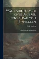 Wallfahrtsgeschichte Unserer Lieben Frau Von Einsiedeln: Ein Beitrag Zur Culturgeschichte