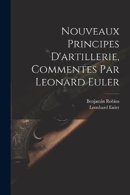 Nouveaux Principes D'artillerie, Commentes Par Leonard Euler - Benjamin Robins,Leonhard Euler - cover